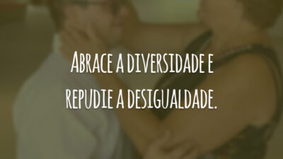 Abrace a diversidade e repudie a desigualdade.