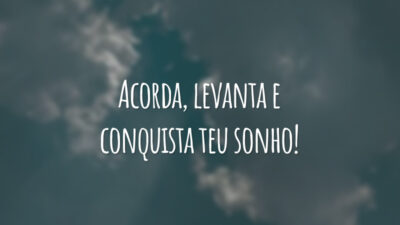 Acorda, levanta e conquista teu sonho!