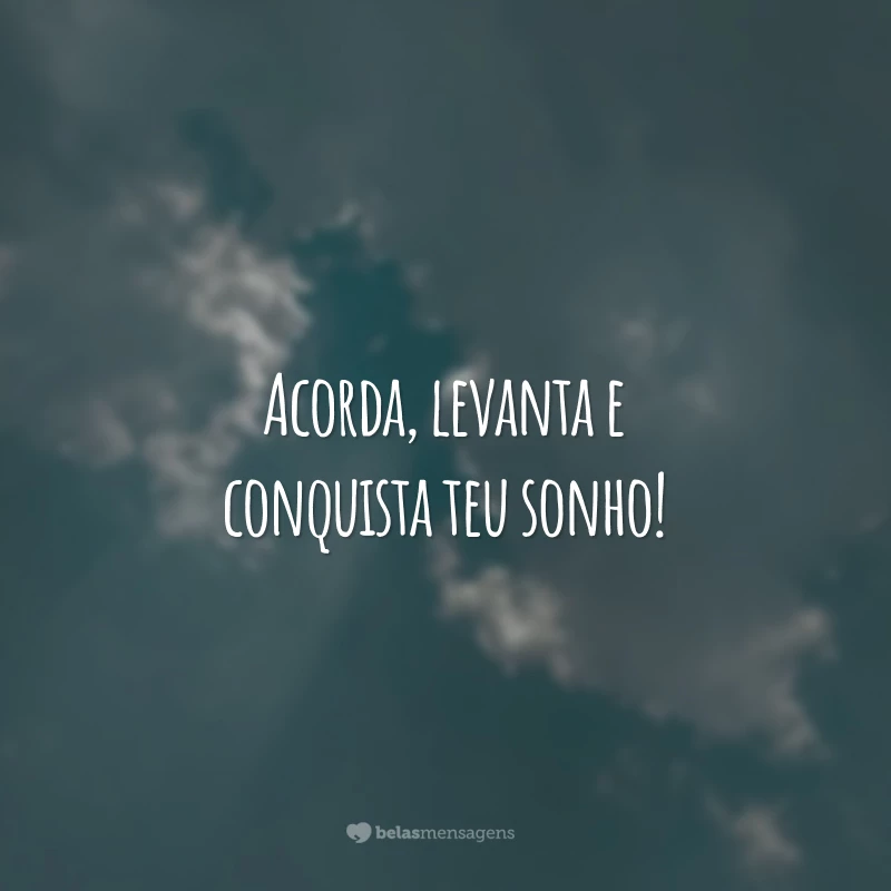 Acorda, levanta e conquista teu sonho!