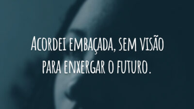 Acordei embaçada, sem   visão para enxergar o futuro.