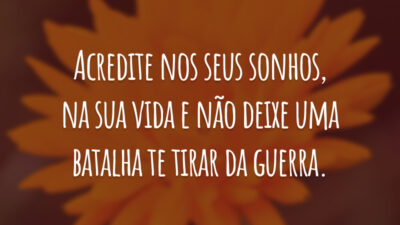 Acredite nos seus sonhos, na sua vida e não deixe uma batalha te tirar da guerra.