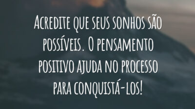 Acredite que seus sonhos são possíveis. O pensamento positivo ajuda no processo para conquistá-los!