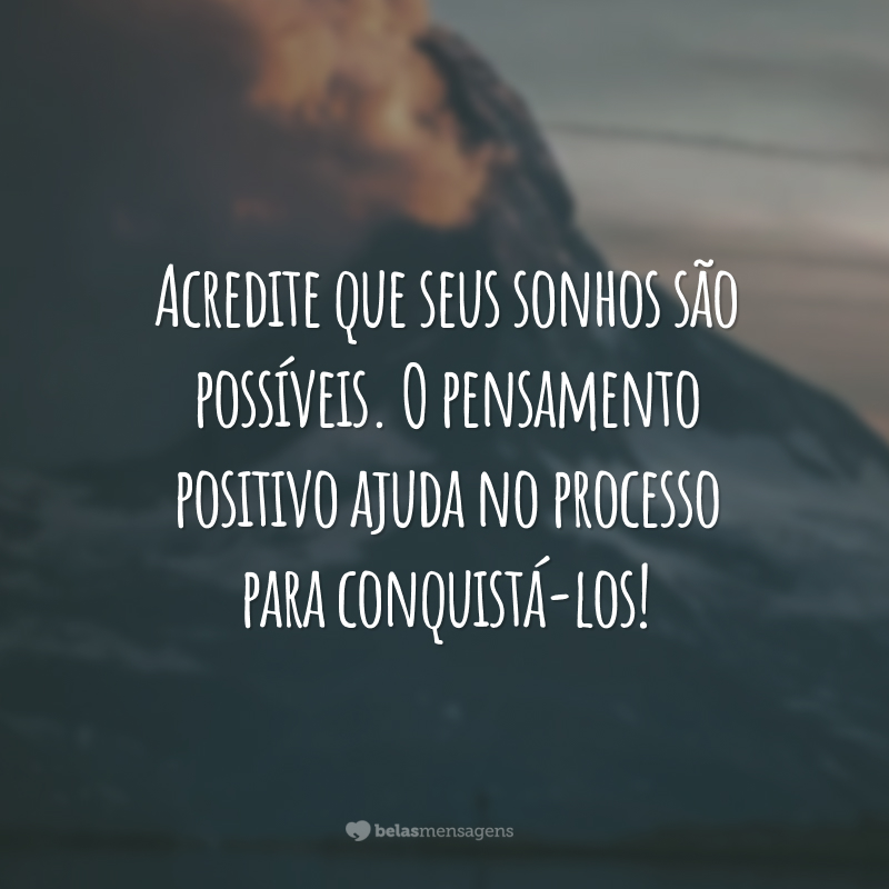 Acredite que seus sonhos são possíveis. O pensamento positivo ajuda no processo para conquistá-los!