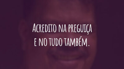 Acredito na preguiça e no tudo também.