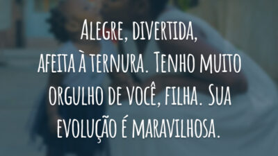 Alegre, divertida, afeita à ternura. Tenho muito orgulho de você, filha. Sua evolução é maravilhosa.