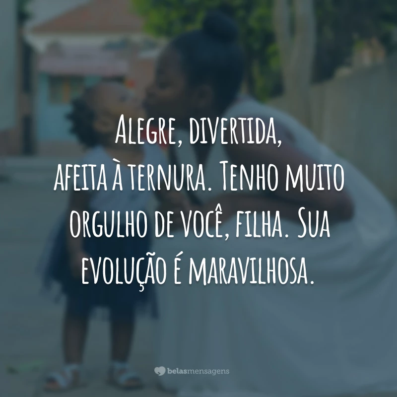 Alegre, divertida, afeita à ternura. Tenho muito orgulho de você, filha. Sua evolução é maravilhosa.