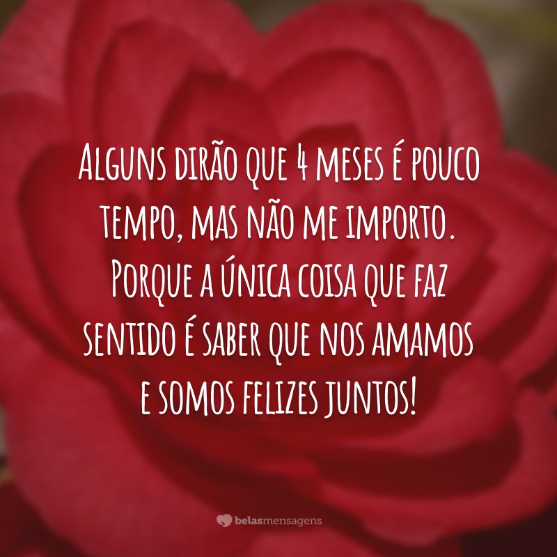 Alguns dirão que 4 meses é pouco tempo, mas não me importo. Porque a única coisa que faz sentido é saber que nos amamos e somos felizes juntos!