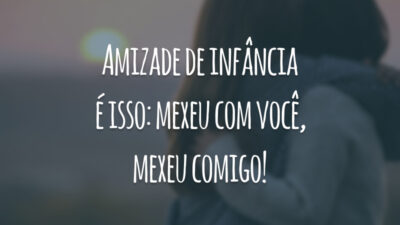Amizade de infância é isso: mexeu com você, mexeu comigo!