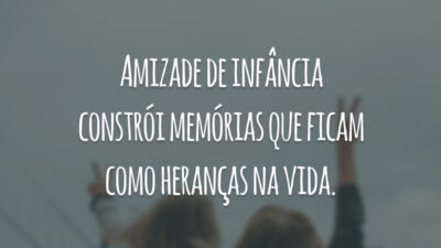 Amizade de infância constrói memórias que ficam como heranças na vida.