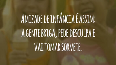 Amizade de infância é assim: a gente briga, pede desculpa e vai tomar sorvete.