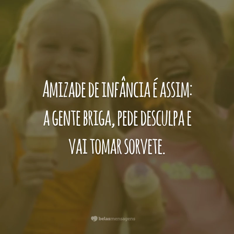 Amizade de infância é assim: a gente briga, pede desculpa e vai tomar sorvete.