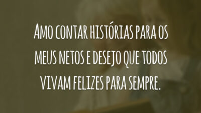 Amo contar histórias para os meus netos e desejo que todos vivam felizes para sempre.