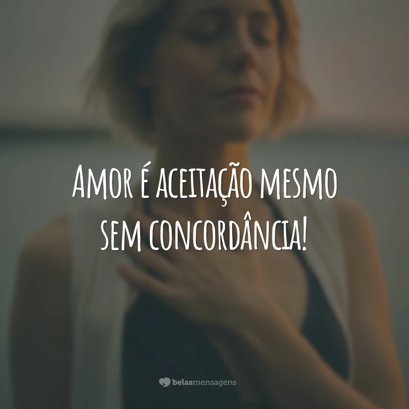 Amor é aceitação mesmo sem concordância!