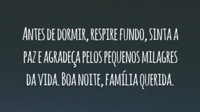 Antes de dormir, respire fundo, sinta a paz e agradeça pelos pequenos milagres da vida. Boa noite, família querida.