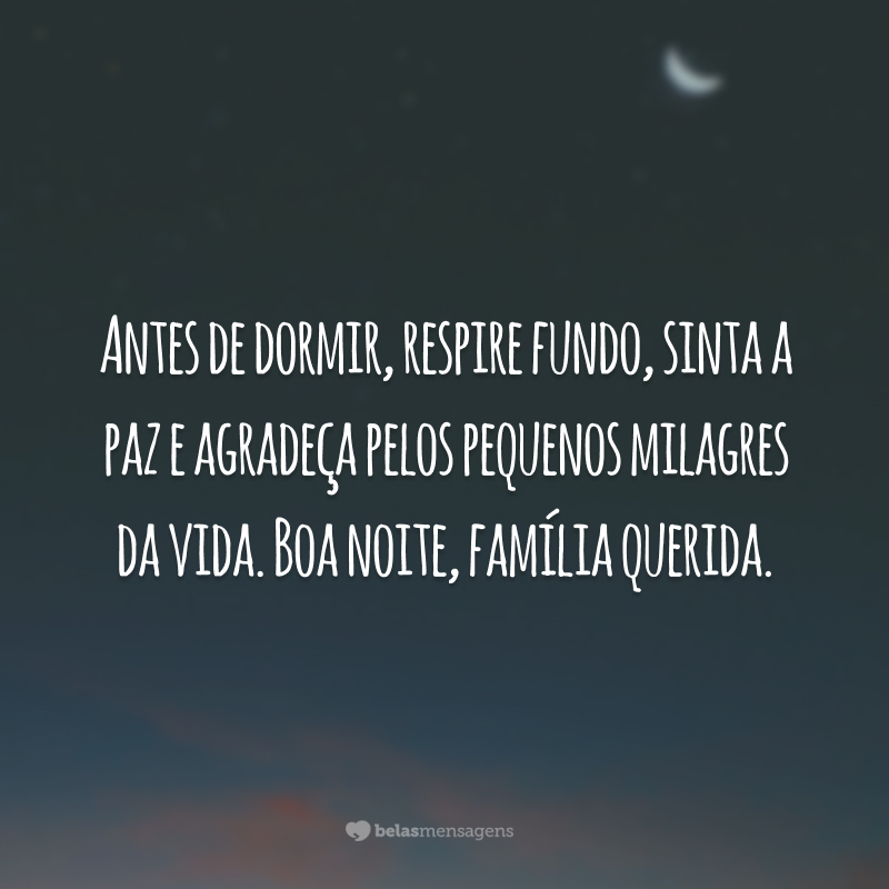 Antes de dormir, respire fundo, sinta a paz e agradeça pelos pequenos milagres da vida. Boa noite, família querida.