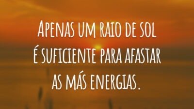 Apenas um raio de sol é suficiente para afastar as más energias.