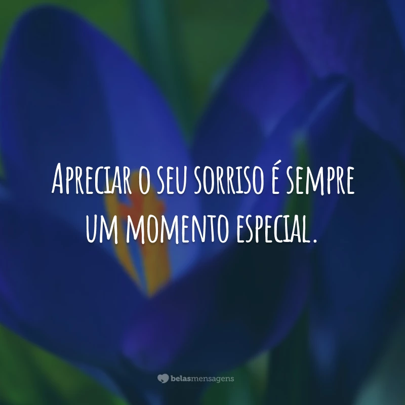 Apreciar o seu sorriso é sempre um momento especial.