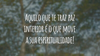 Aquilo que te traz paz interior é o que move a sua espiritualidade!