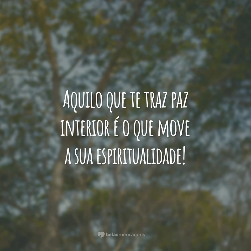 Aquilo que te traz paz interior é o que move a sua espiritualidade!