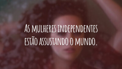 As mulheres independentes estão assustando o mundo.