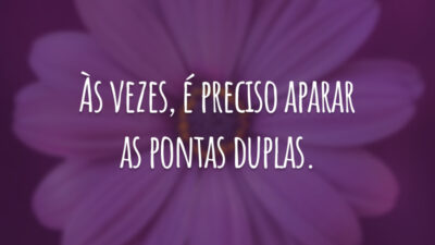 Às vezes, é preciso aparar as pontas duplas.