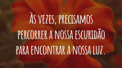 Às vezes, precisamos percorrer a nossa escuridão para encontrar a nossa luz.