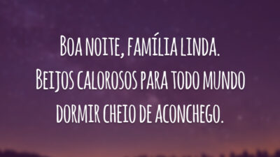 Boa noite, família linda. Beijos calorosos para todo mundo dormir cheio de aconchego.