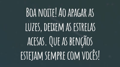 Boa noite! Ao apagar as luzes, deixem as estrelas acesas. Que as bençãos estejam sempre com vocês!