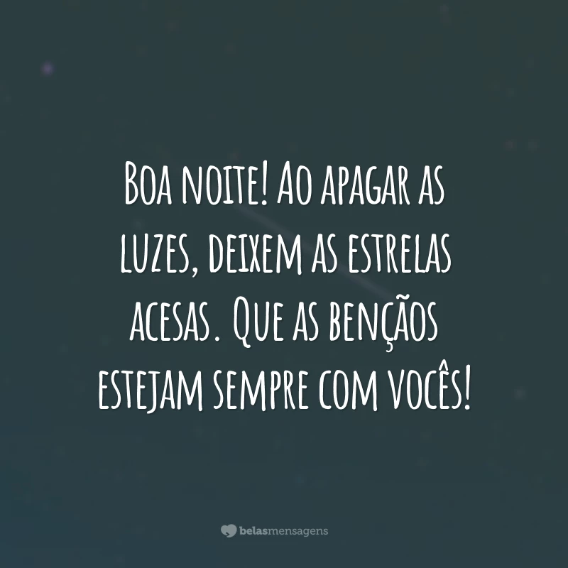 Boa noite! Ao apagar as luzes, deixem as estrelas acesas. Que as bençãos estejam sempre com vocês!