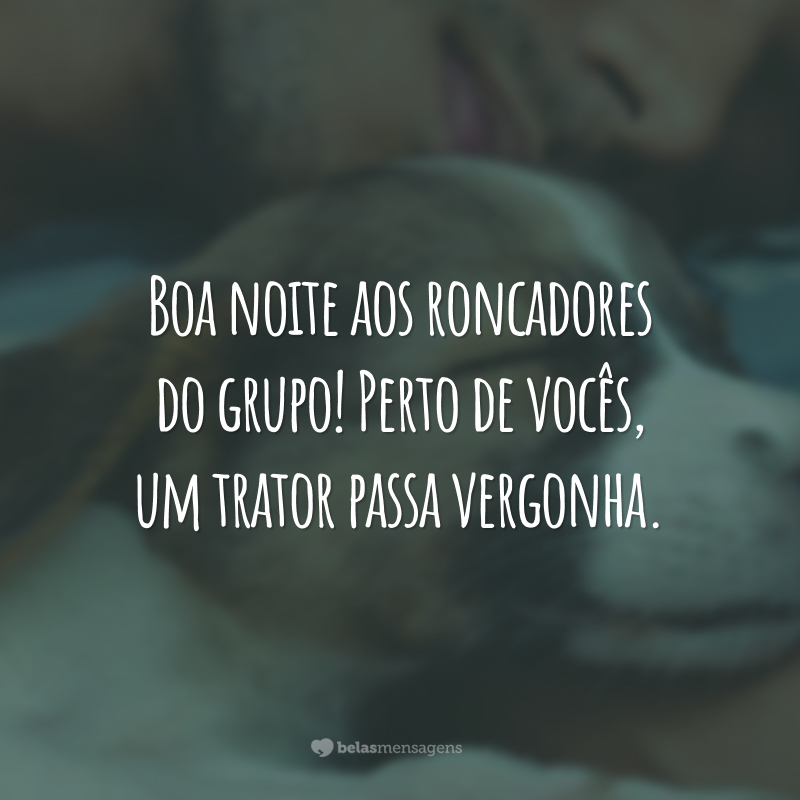 Boa noite aos roncadores do grupo! Perto de vocês, um trator passa vergonha.