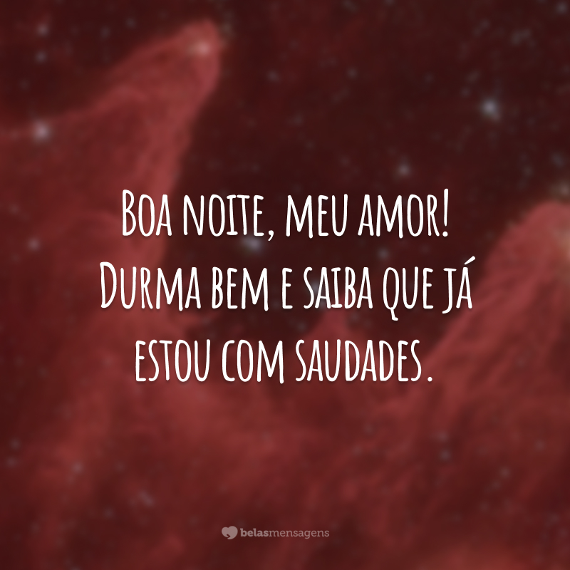 Boa noite, meu amor! Durma bem e saiba que já estou com saudades.