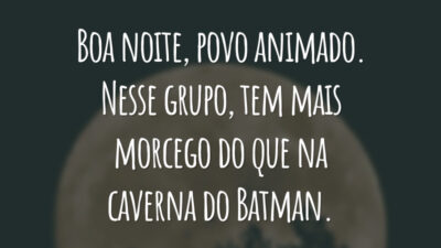 Boa noite, povo animado. Nesse grupo, tem mais morcego do que na caverna do Batman.