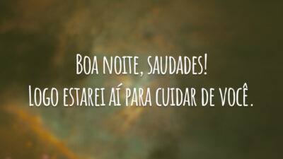 Boa noite, saudades! Logo estarei aí para cuidar de você.