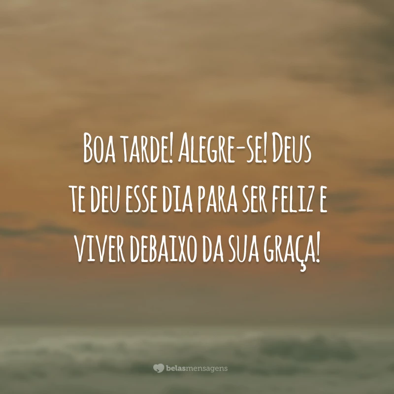 Boa tarde! Alegre-se! Deus te deu esse dia para ser feliz e viver debaixo da sua graça!