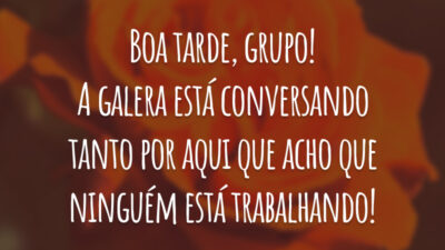 Boa tarde, grupo! A galera está conversando tanto por aqui que acho que ninguém está trabalhando!