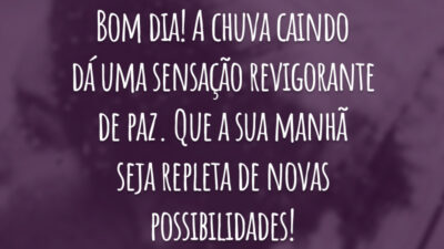 Bom dia! A chuva caindo dá uma sensação revigorante de paz. Que a sua manhã seja repleta de novas possibilidades!