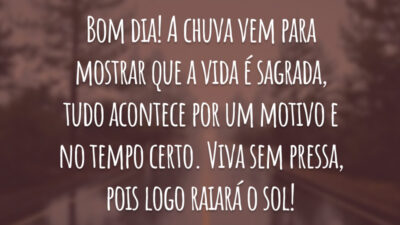 Bom dia! A chuva vem para mostrar que a vida é sagrada, tudo acontece por um motivo e no tempo certo. Viva sem pressa, pois logo raiará o sol!