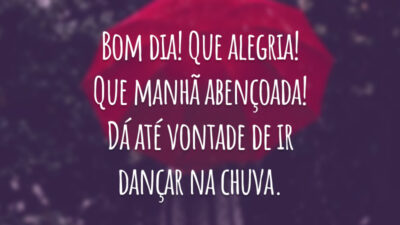 Bom dia! Que alegria! Que manhã abençoada! Dá até vontade de ir dançar na chuva.