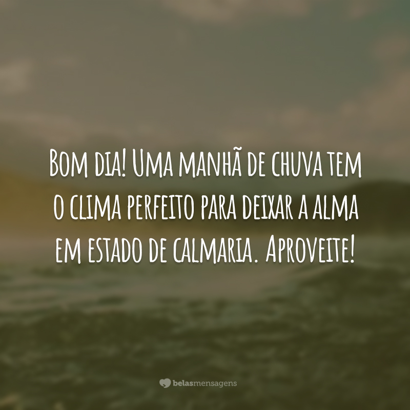 Bom dia! Uma manhã de chuva tem o clima perfeito para deixar a alma em estado de calmaria. Aproveite!