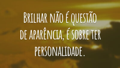 Brilhar não é questão de aparência, é sobre ter personalidade.