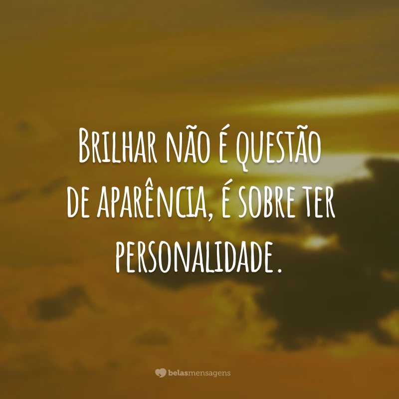 Brilhar não é questão de aparência, é sobre ter personalidade.