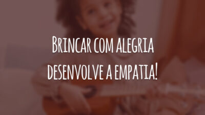 Brincar com alegria desenvolve a empatia!