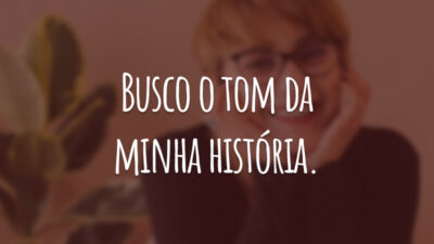 Busco o tom da minha história.