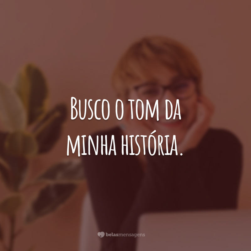 Busco o tom da minha história.