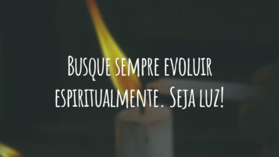 Busque sempre evoluir espiritualmente. Seja luz!