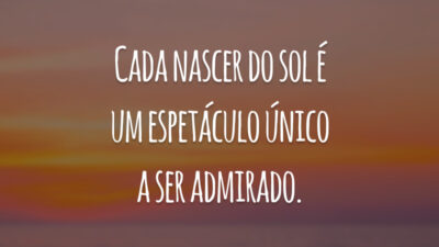 Cada nascer do sol é um espetáculo único a ser admirado.