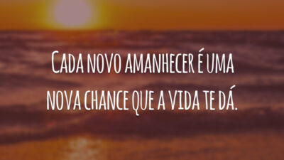 Cada novo amanhecer é uma nova chance que a vida te dá.