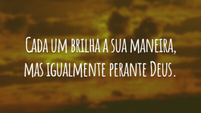 Cada um brilha a sua maneira, mas igualmente perante Deus.