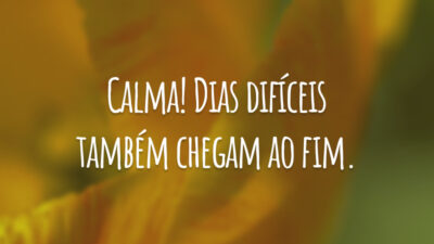 Calma! Dias difíceis também chegam ao fim.