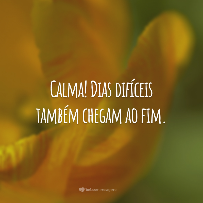 Calma! Dias difíceis também chegam ao fim.